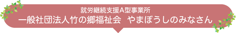 就労継続支援A型事業所 一般社団法人竹の郷福祉会 やまぼうしのみなさん